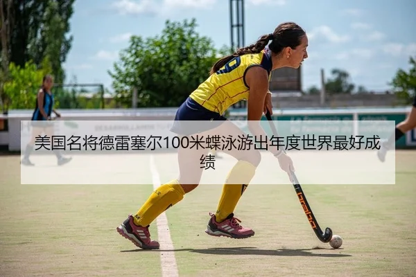 美国名将德雷塞尔100米蝶泳游出年度世界最好成绩